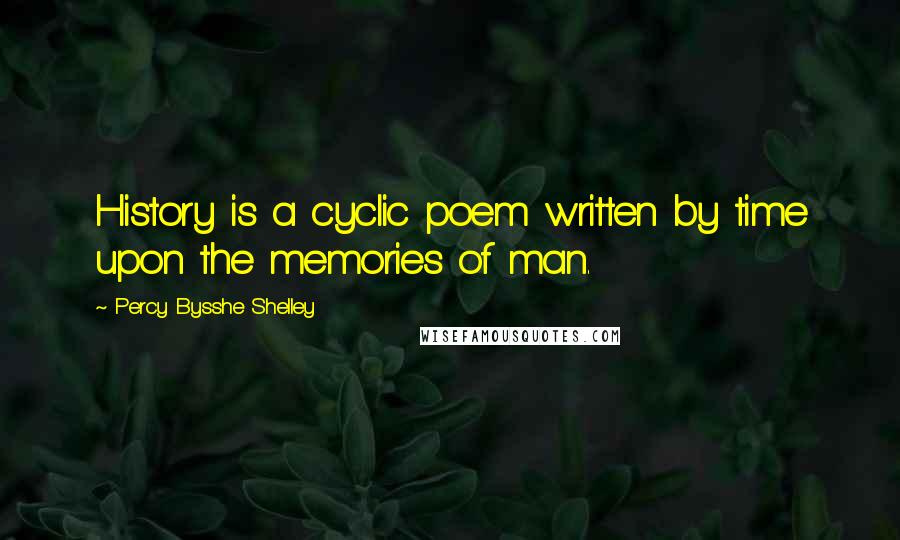 Percy Bysshe Shelley Quotes: History is a cyclic poem written by time upon the memories of man.