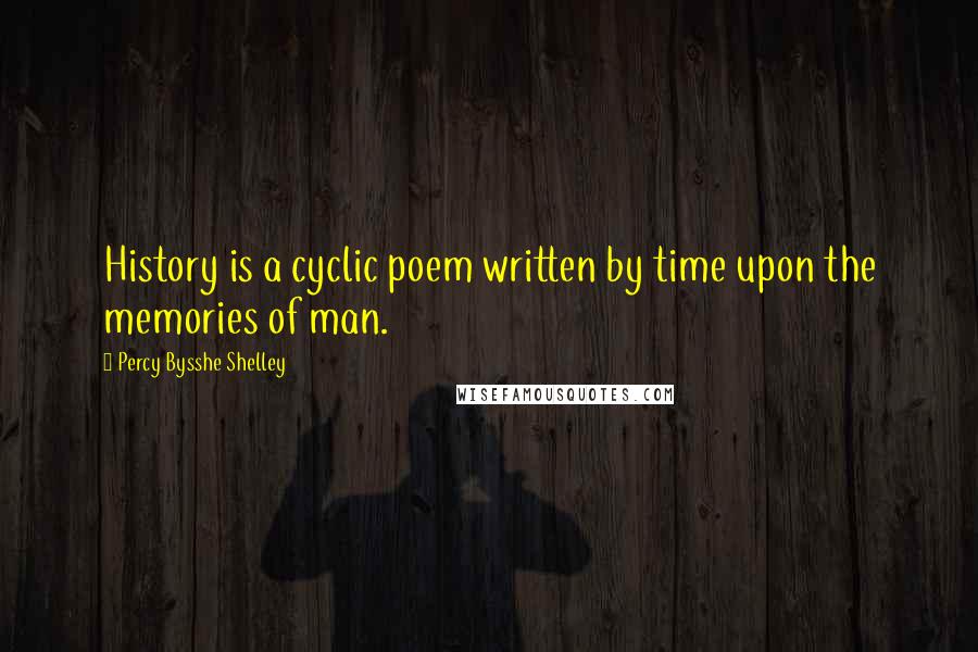 Percy Bysshe Shelley Quotes: History is a cyclic poem written by time upon the memories of man.