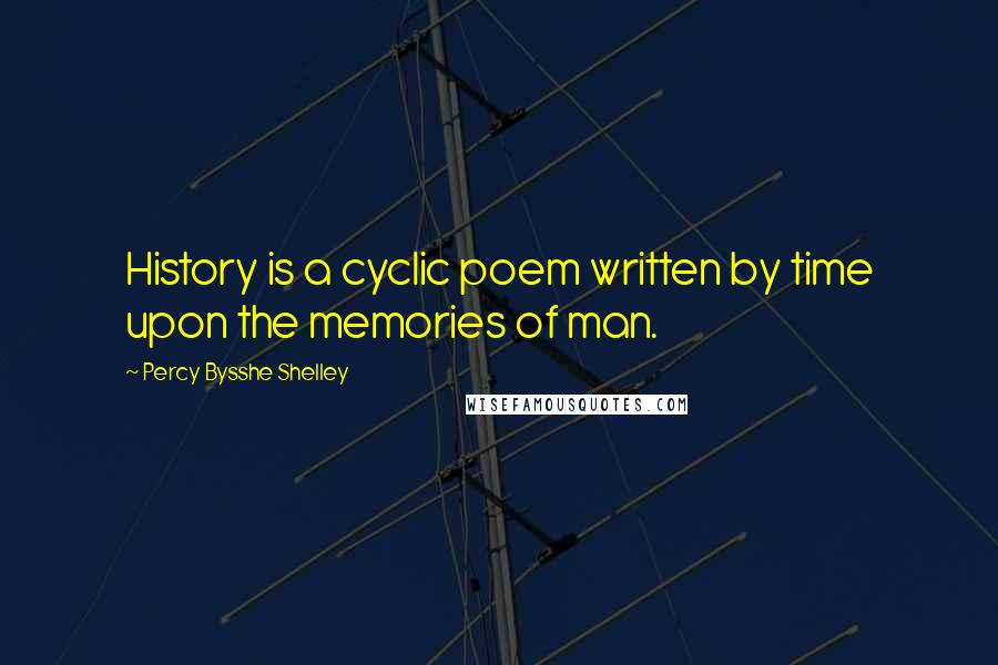 Percy Bysshe Shelley Quotes: History is a cyclic poem written by time upon the memories of man.