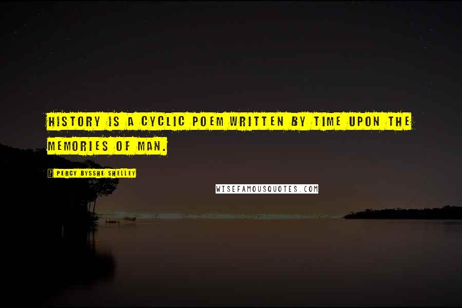 Percy Bysshe Shelley Quotes: History is a cyclic poem written by time upon the memories of man.