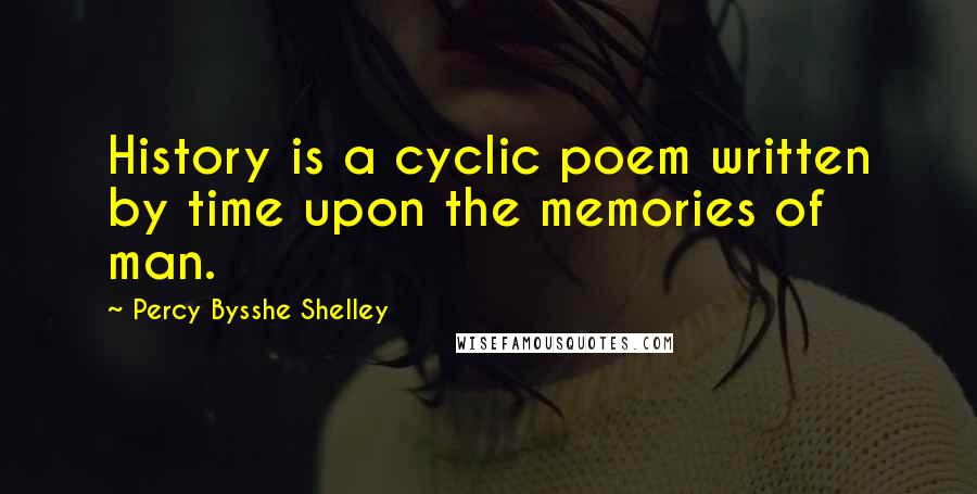 Percy Bysshe Shelley Quotes: History is a cyclic poem written by time upon the memories of man.