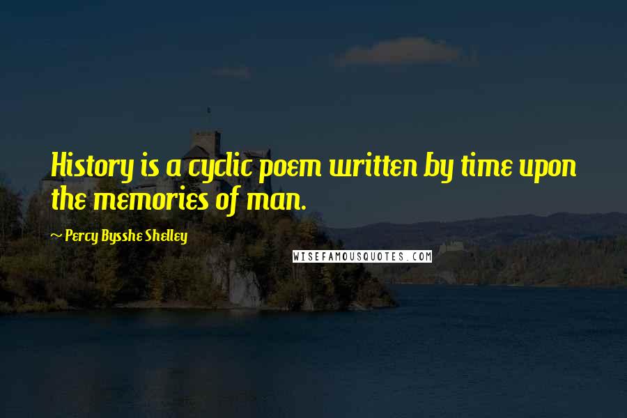Percy Bysshe Shelley Quotes: History is a cyclic poem written by time upon the memories of man.