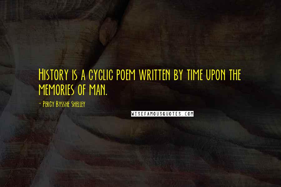 Percy Bysshe Shelley Quotes: History is a cyclic poem written by time upon the memories of man.