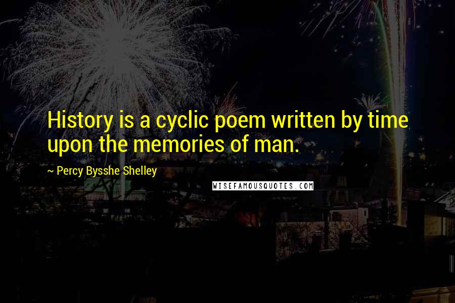 Percy Bysshe Shelley Quotes: History is a cyclic poem written by time upon the memories of man.