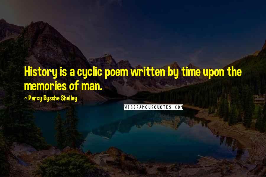 Percy Bysshe Shelley Quotes: History is a cyclic poem written by time upon the memories of man.