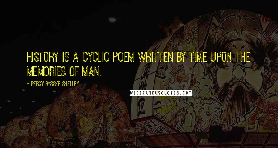 Percy Bysshe Shelley Quotes: History is a cyclic poem written by time upon the memories of man.