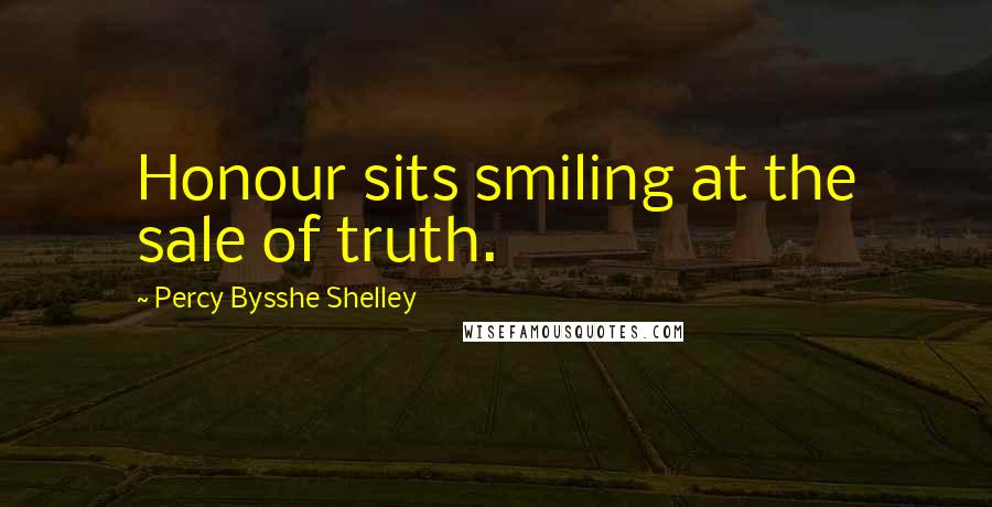 Percy Bysshe Shelley Quotes: Honour sits smiling at the sale of truth.