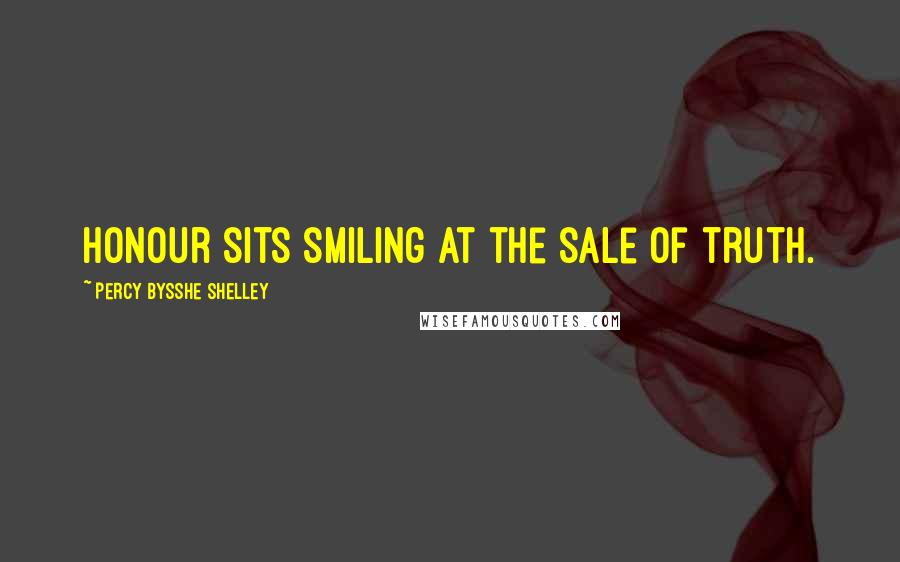 Percy Bysshe Shelley Quotes: Honour sits smiling at the sale of truth.