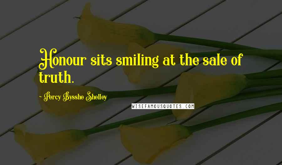 Percy Bysshe Shelley Quotes: Honour sits smiling at the sale of truth.