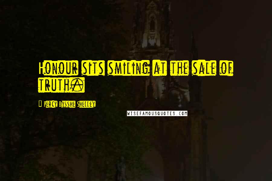 Percy Bysshe Shelley Quotes: Honour sits smiling at the sale of truth.