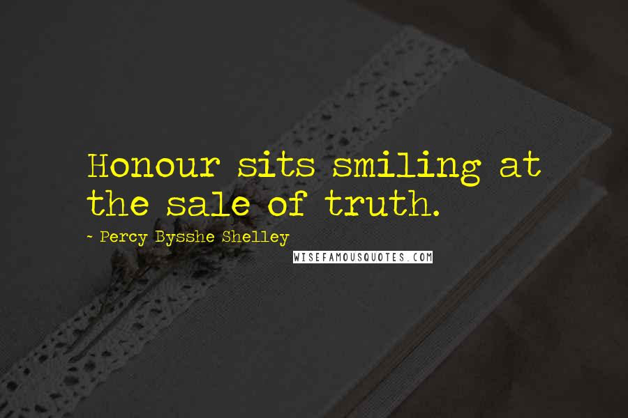 Percy Bysshe Shelley Quotes: Honour sits smiling at the sale of truth.