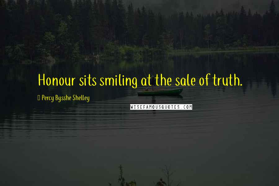 Percy Bysshe Shelley Quotes: Honour sits smiling at the sale of truth.