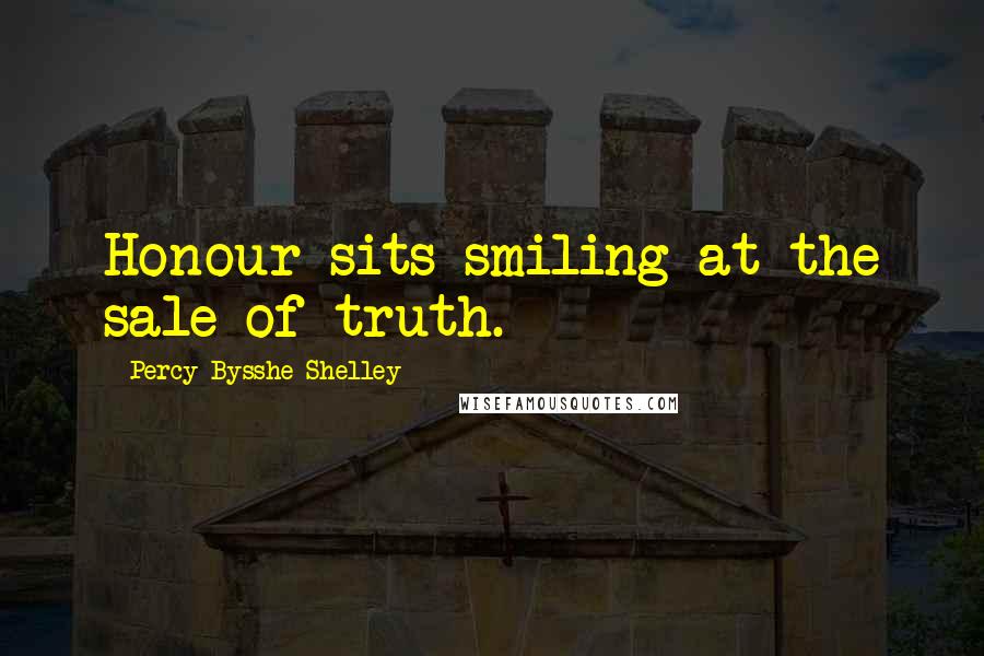 Percy Bysshe Shelley Quotes: Honour sits smiling at the sale of truth.
