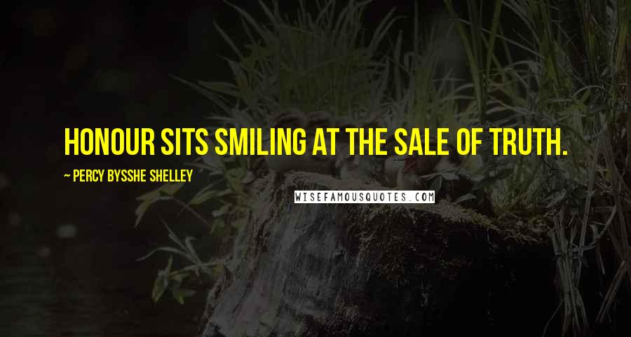 Percy Bysshe Shelley Quotes: Honour sits smiling at the sale of truth.