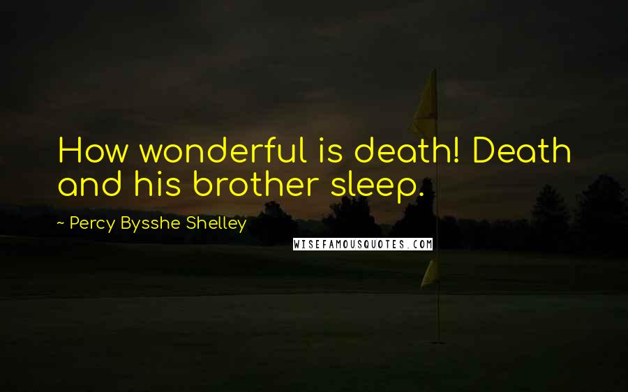 Percy Bysshe Shelley Quotes: How wonderful is death! Death and his brother sleep.