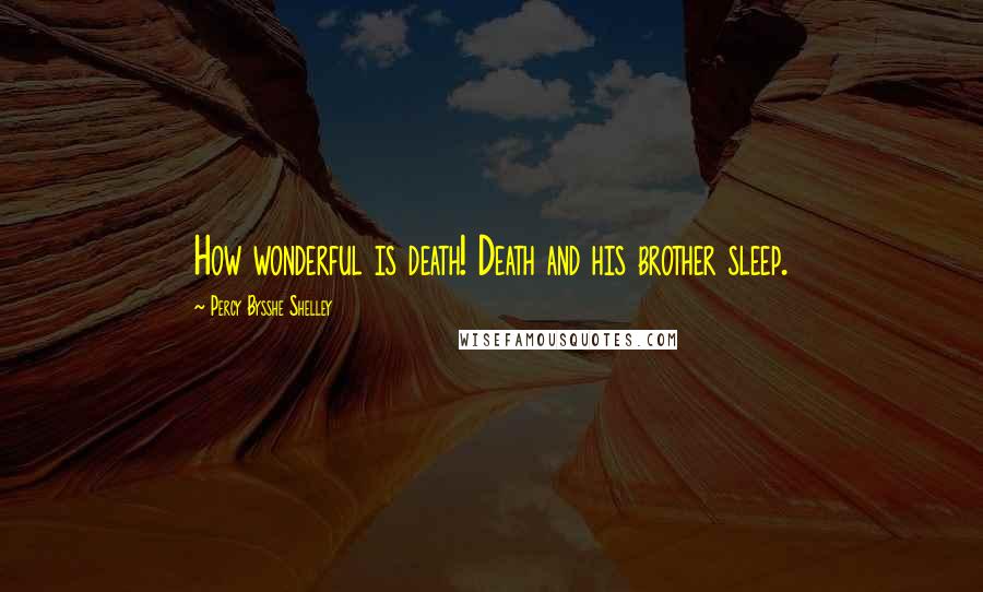 Percy Bysshe Shelley Quotes: How wonderful is death! Death and his brother sleep.