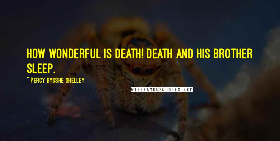 Percy Bysshe Shelley Quotes: How wonderful is death! Death and his brother sleep.