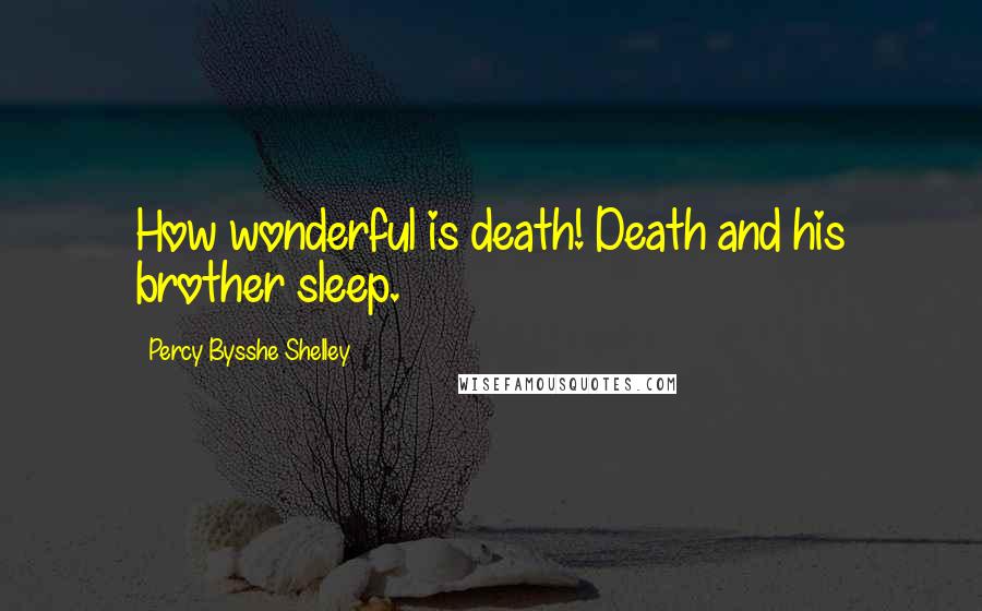 Percy Bysshe Shelley Quotes: How wonderful is death! Death and his brother sleep.