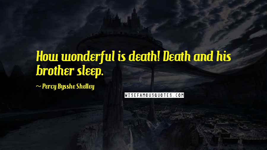 Percy Bysshe Shelley Quotes: How wonderful is death! Death and his brother sleep.