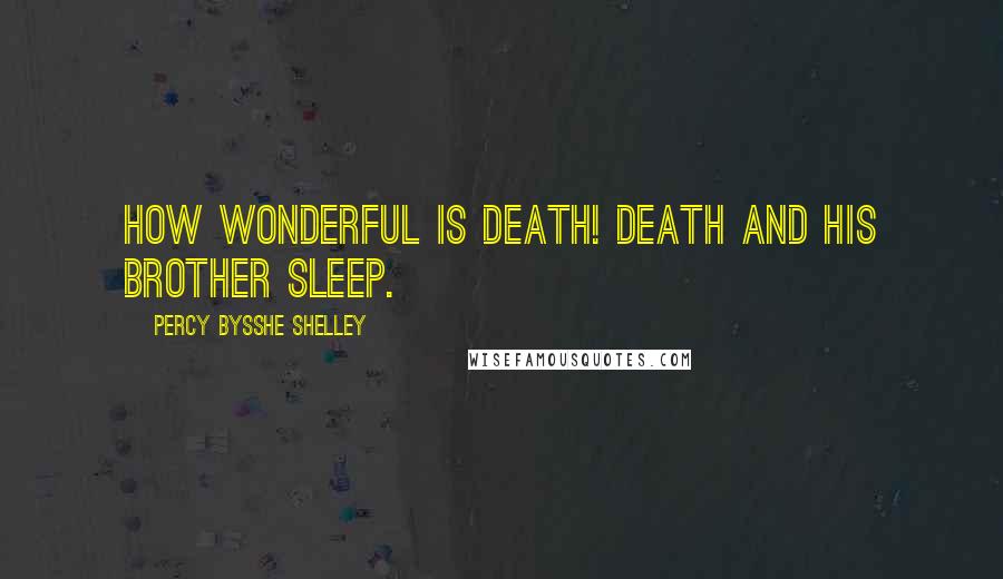 Percy Bysshe Shelley Quotes: How wonderful is death! Death and his brother sleep.