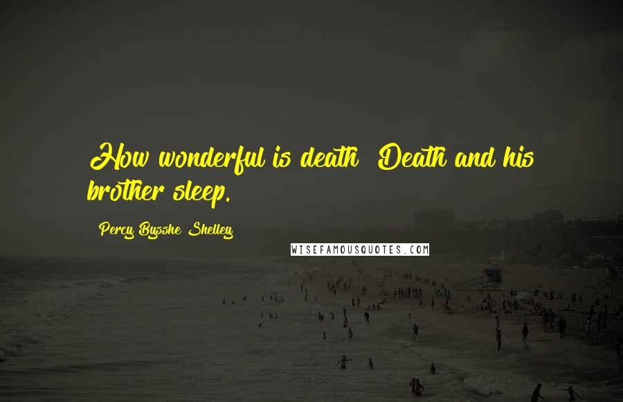 Percy Bysshe Shelley Quotes: How wonderful is death! Death and his brother sleep.