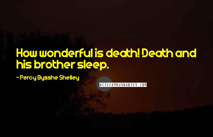 Percy Bysshe Shelley Quotes: How wonderful is death! Death and his brother sleep.