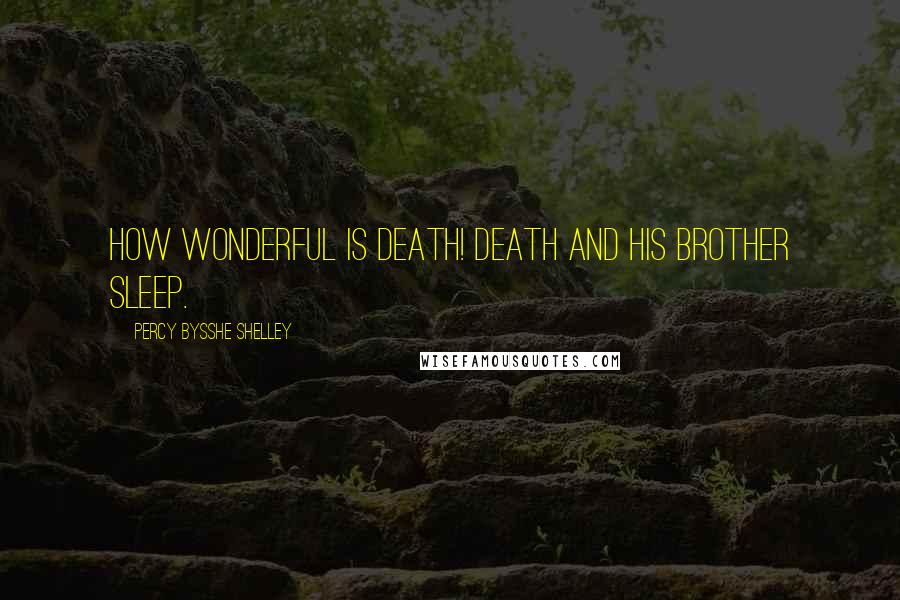 Percy Bysshe Shelley Quotes: How wonderful is death! Death and his brother sleep.