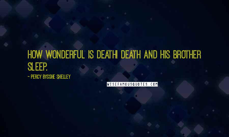 Percy Bysshe Shelley Quotes: How wonderful is death! Death and his brother sleep.