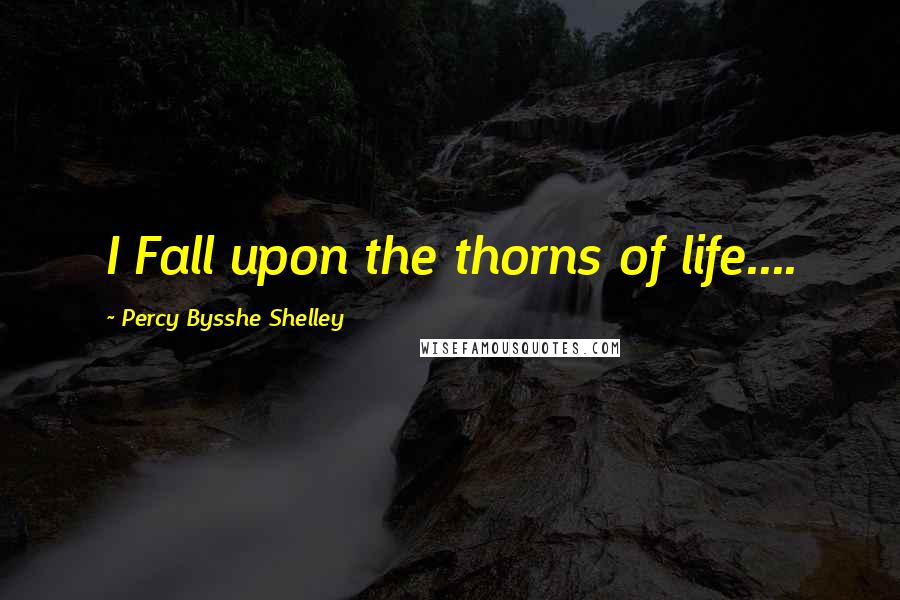 Percy Bysshe Shelley Quotes: I Fall upon the thorns of life....