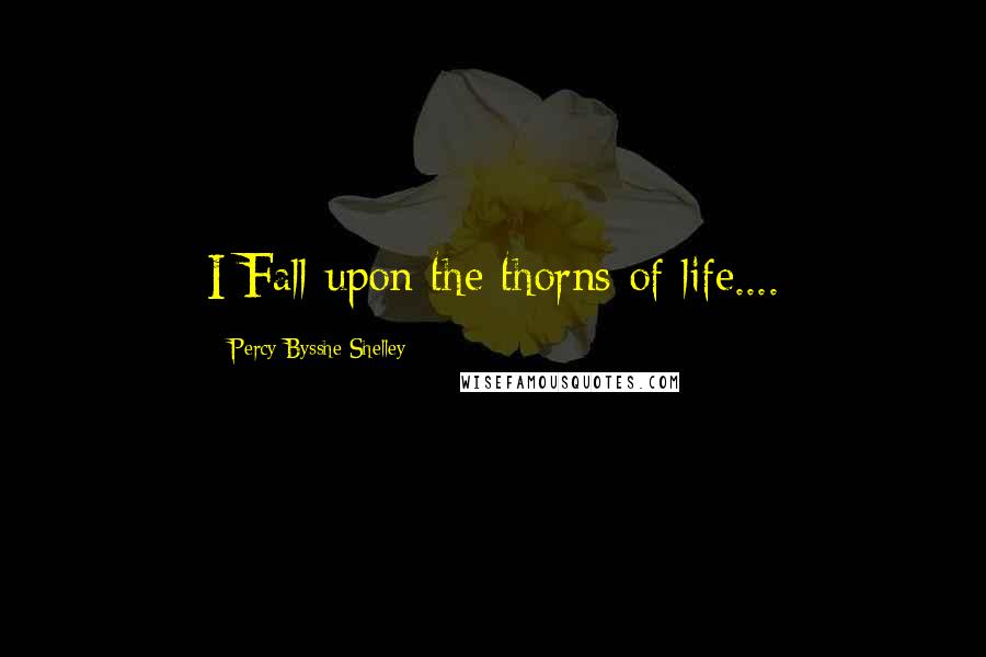 Percy Bysshe Shelley Quotes: I Fall upon the thorns of life....