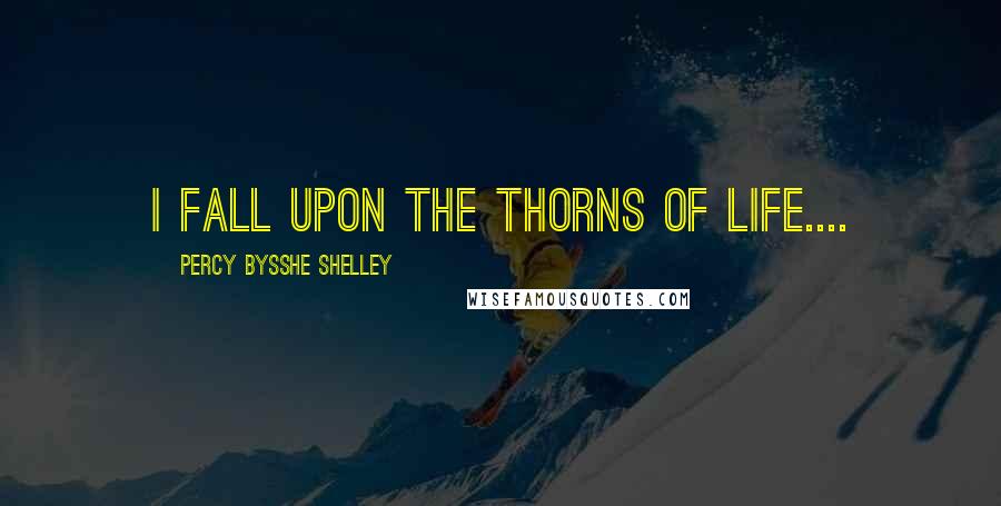 Percy Bysshe Shelley Quotes: I Fall upon the thorns of life....