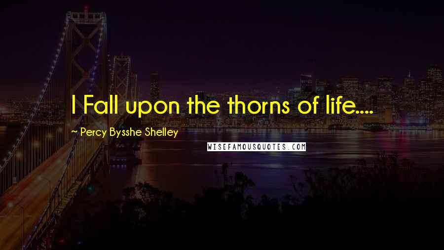 Percy Bysshe Shelley Quotes: I Fall upon the thorns of life....