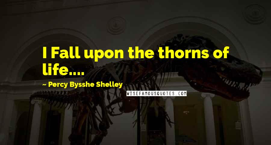 Percy Bysshe Shelley Quotes: I Fall upon the thorns of life....