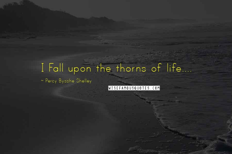 Percy Bysshe Shelley Quotes: I Fall upon the thorns of life....