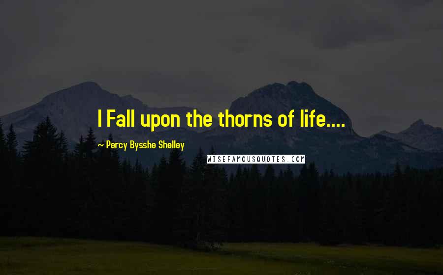 Percy Bysshe Shelley Quotes: I Fall upon the thorns of life....