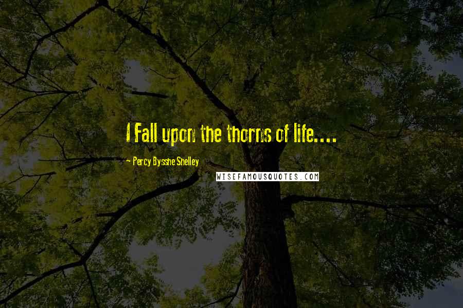 Percy Bysshe Shelley Quotes: I Fall upon the thorns of life....