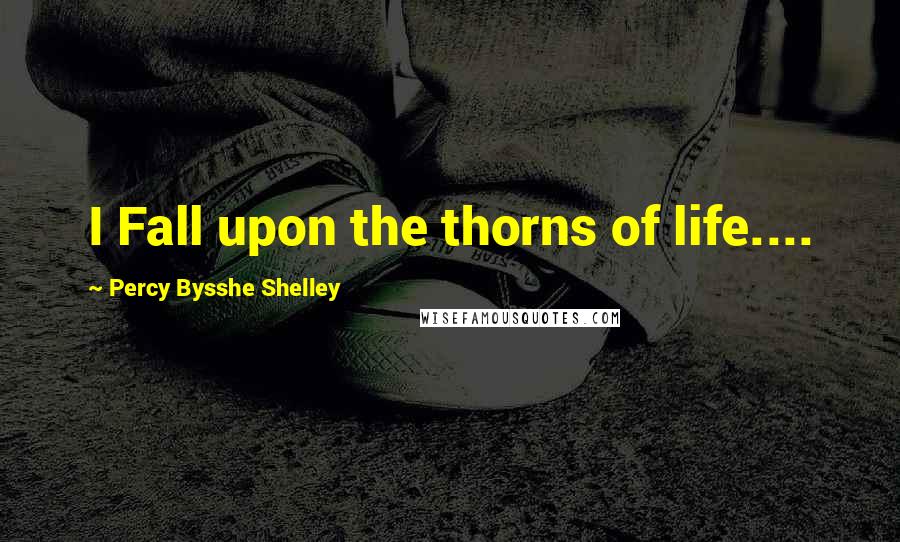 Percy Bysshe Shelley Quotes: I Fall upon the thorns of life....