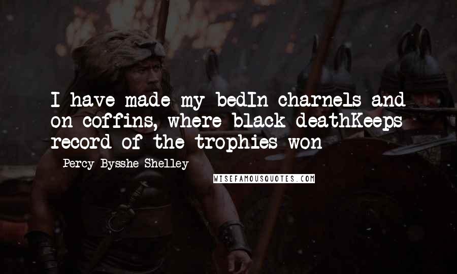 Percy Bysshe Shelley Quotes: I have made my bedIn charnels and on coffins, where black deathKeeps record of the trophies won