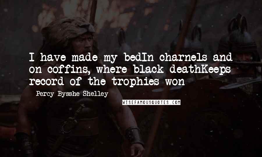 Percy Bysshe Shelley Quotes: I have made my bedIn charnels and on coffins, where black deathKeeps record of the trophies won