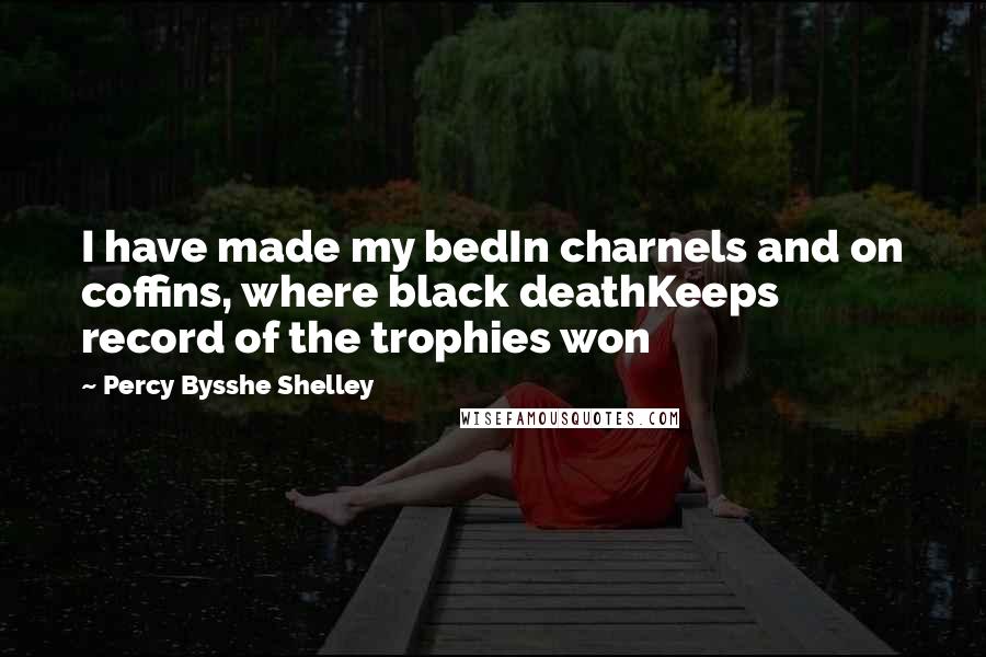 Percy Bysshe Shelley Quotes: I have made my bedIn charnels and on coffins, where black deathKeeps record of the trophies won