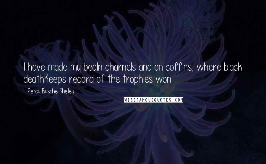 Percy Bysshe Shelley Quotes: I have made my bedIn charnels and on coffins, where black deathKeeps record of the trophies won