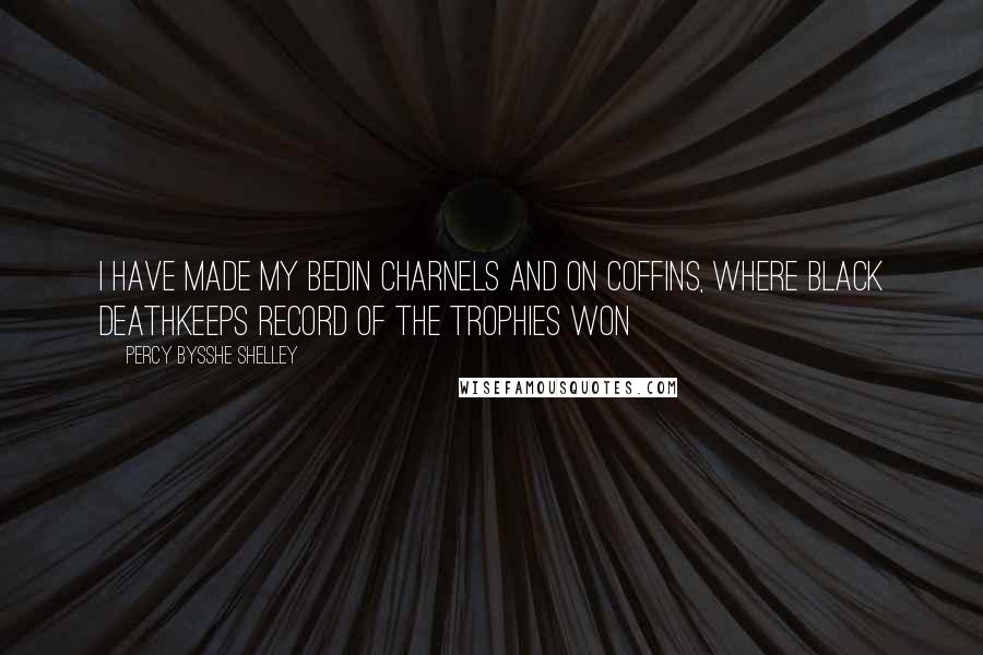 Percy Bysshe Shelley Quotes: I have made my bedIn charnels and on coffins, where black deathKeeps record of the trophies won