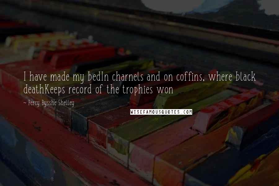 Percy Bysshe Shelley Quotes: I have made my bedIn charnels and on coffins, where black deathKeeps record of the trophies won