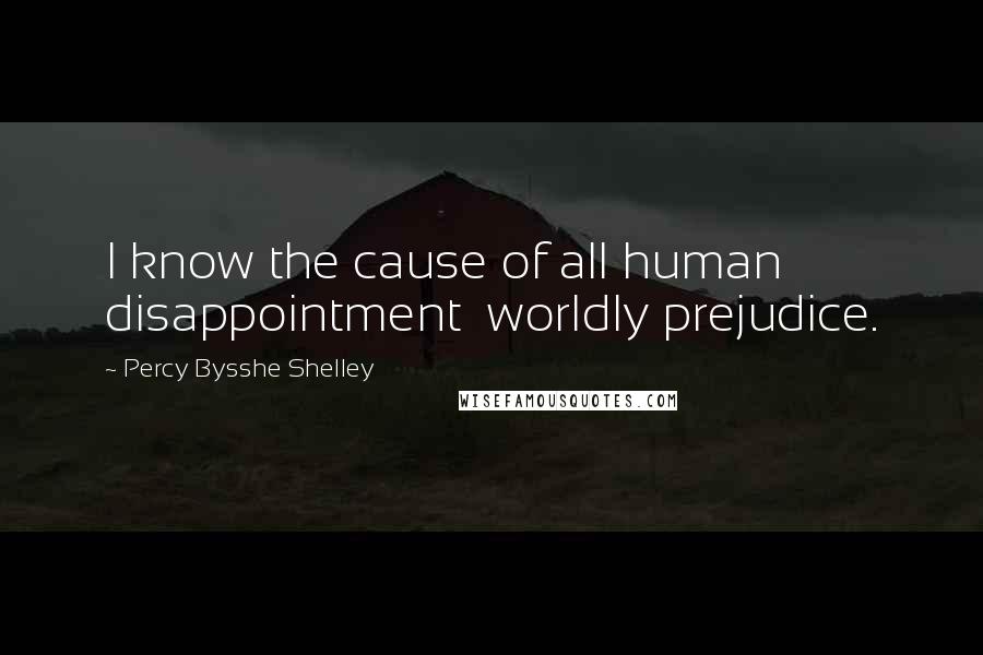 Percy Bysshe Shelley Quotes: I know the cause of all human disappointment  worldly prejudice.
