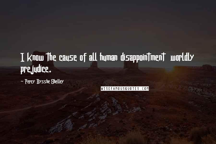 Percy Bysshe Shelley Quotes: I know the cause of all human disappointment  worldly prejudice.
