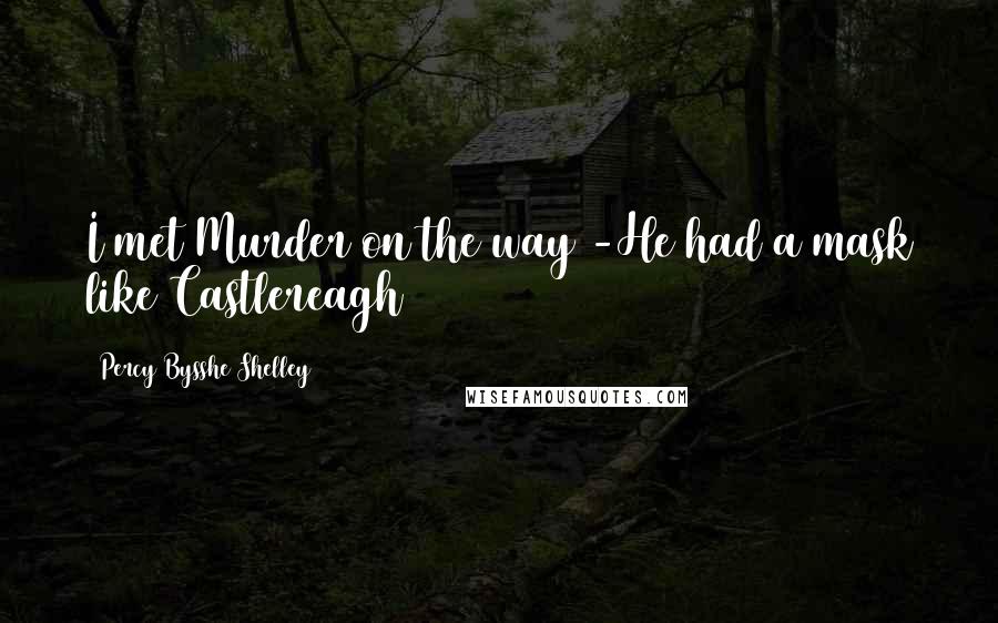 Percy Bysshe Shelley Quotes: I met Murder on the way -He had a mask like Castlereagh