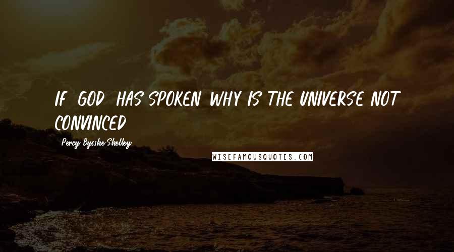 Percy Bysshe Shelley Quotes: IF [GOD] HAS SPOKEN, WHY IS THE UNIVERSE NOT CONVINCED?