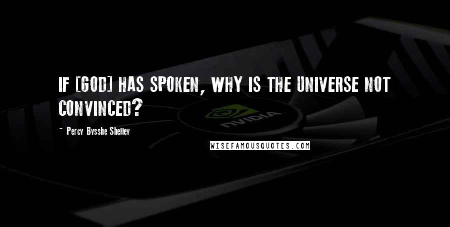 Percy Bysshe Shelley Quotes: IF [GOD] HAS SPOKEN, WHY IS THE UNIVERSE NOT CONVINCED?