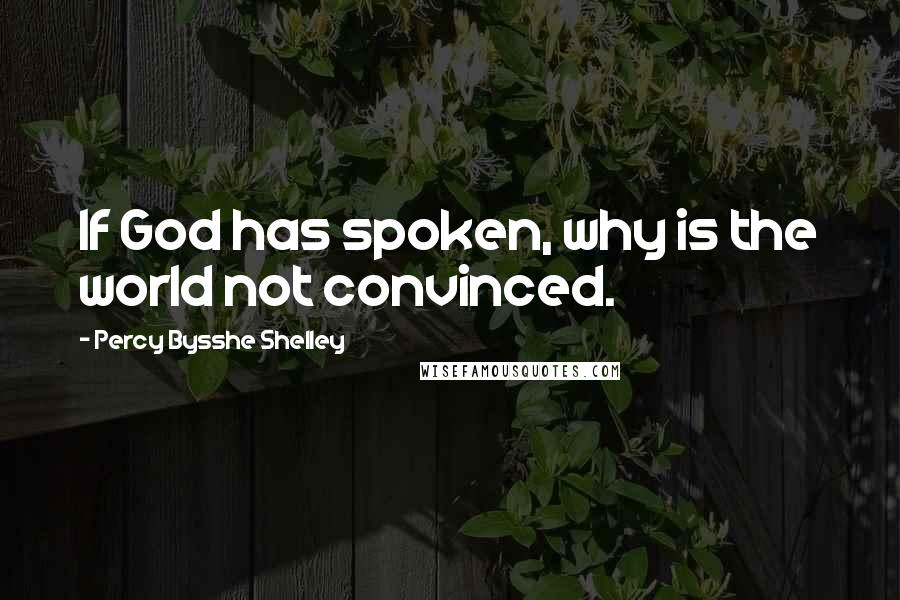 Percy Bysshe Shelley Quotes: If God has spoken, why is the world not convinced.