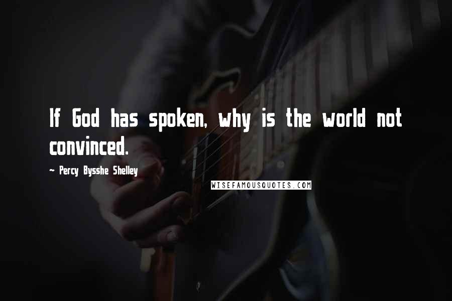 Percy Bysshe Shelley Quotes: If God has spoken, why is the world not convinced.